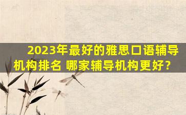 2023年最好的雅思口语辅导机构排名 哪家辅导机构更好？